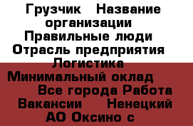 Грузчик › Название организации ­ Правильные люди › Отрасль предприятия ­ Логистика › Минимальный оклад ­ 30 000 - Все города Работа » Вакансии   . Ненецкий АО,Оксино с.